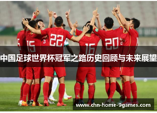 中国足球世界杯冠军之路历史回顾与未来展望 中国足球世界杯冠军之路历史回顾与未来展望