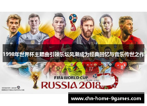 1998年世界杯主题曲引领乐坛风潮成为经典回忆与音乐传世之作 1998年世界杯主题曲引领乐坛风潮成为经典回忆与音乐传世之作