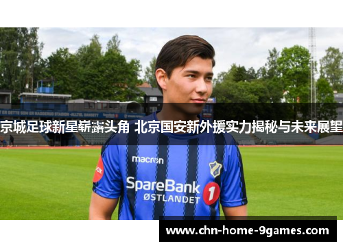 京城足球新星崭露头角 北京国安新外援实力揭秘与未来展望 京城足球新星崭露头角 北京国安新外援实力揭秘与未来展望