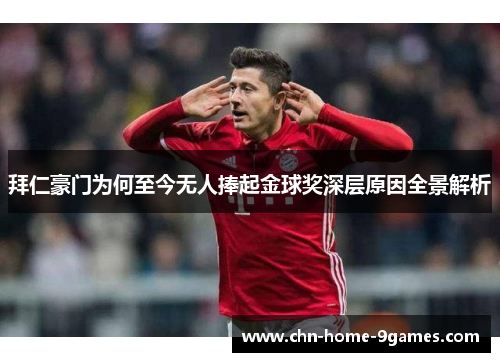 拜仁豪门为何至今无人捧起金球奖深层原因全景解析