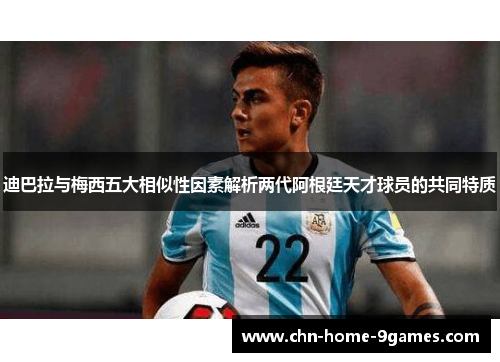迪巴拉与梅西五大相似性因素解析两代阿根廷天才球员的共同特质 迪巴拉与梅西五大相似性因素解析两代阿根廷天才球员的共同特质