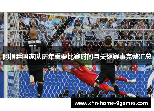 阿根廷国家队历年重要比赛时间与关键赛事完整汇总 阿根廷国家队历年重要比赛时间与关键赛事完整汇总