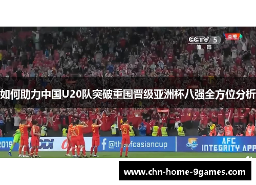 如何助力中国U20队突破重围晋级亚洲杯八强全方位分析