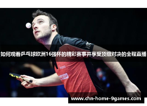 如何观看乒乓球欧洲16强杯的精彩赛事并享受顶级对决的全程直播