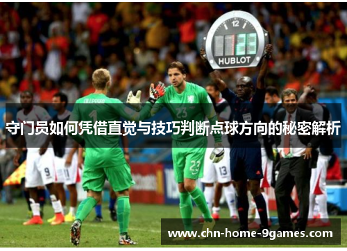守门员如何凭借直觉与技巧判断点球方向的秘密解析 守门员如何凭借直觉与技巧判断点球方向的秘密解析