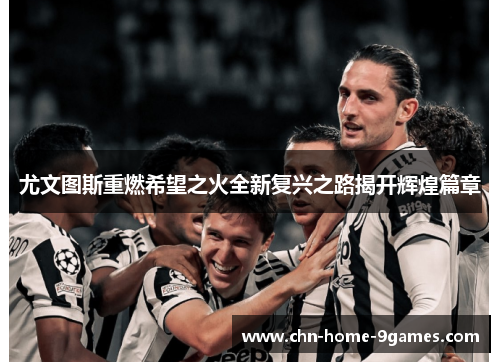 尤文图斯重燃希望之火全新复兴之路揭开辉煌篇章