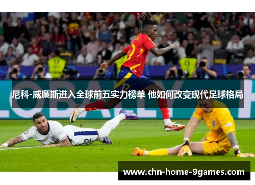 尼科-威廉斯进入全球前五实力榜单 他如何改变现代足球格局