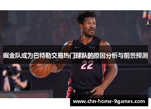 掘金队成为巴特勒交易热门球队的原因分析与前景预测 掘金队成为巴特勒交易热门球队的原因分析与前景预测