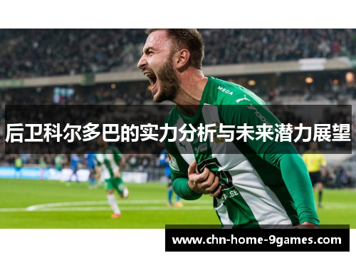 后卫科尔多巴的实力分析与未来潜力展望 后卫科尔多巴的实力分析与未来潜力展望