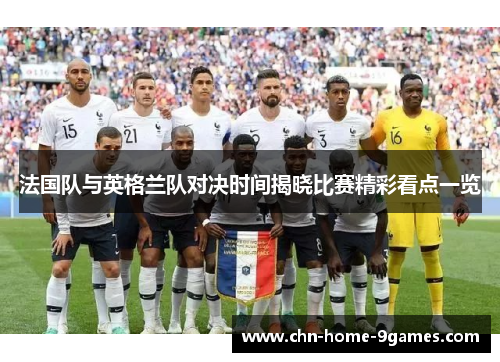 法国队与英格兰队对决时间揭晓比赛精彩看点一览
