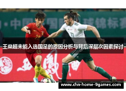 王燊超未能入选国足的原因分析与背后深层次因素探讨 王燊超未能入选国足的原因分析与背后深层次因素探讨