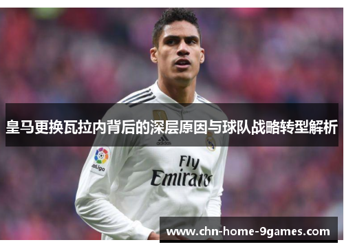 皇马更换瓦拉内背后的深层原因与球队战略转型解析 皇马更换瓦拉内背后的深层原因与球队战略转型解析