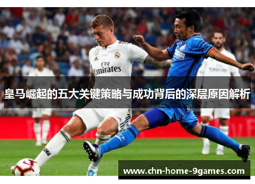 皇马崛起的五大关键策略与成功背后的深层原因解析 皇马崛起的五大关键策略与成功背后的深层原因解析