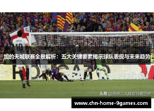 加的夫城联赛全景解析:五大关键要素揭示球队表现与未来趋势 加的夫城联赛全景解析:五大关键要素揭示球队表现与未来趋势