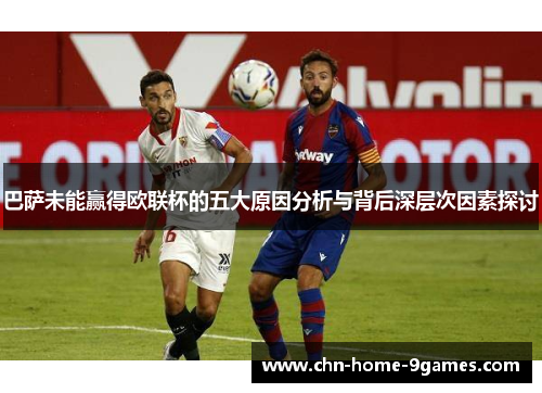 巴萨未能赢得欧联杯的五大原因分析与背后深层次因素探讨 巴萨未能赢得欧联杯的五大原因分析与背后深层次因素探讨