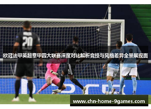 欧冠法甲英超意甲四大联赛深度对比解析竞技与风格差异全景展现面 欧冠法甲英超意甲四大联赛深度对比解析竞技与风格差异全景展现面