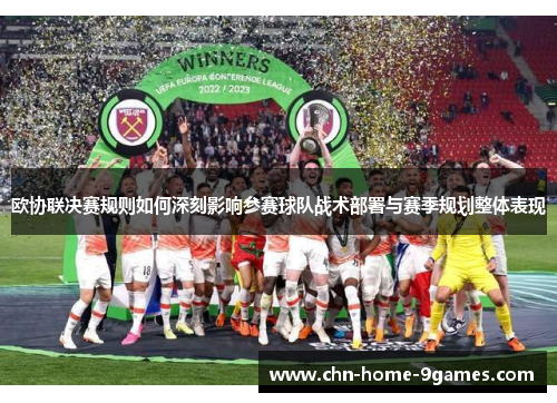 欧协联决赛规则如何深刻影响参赛球队战术部署与赛季规划整体表现 欧协联决赛规则如何深刻影响参赛球队战术部署与赛季规划整体表现