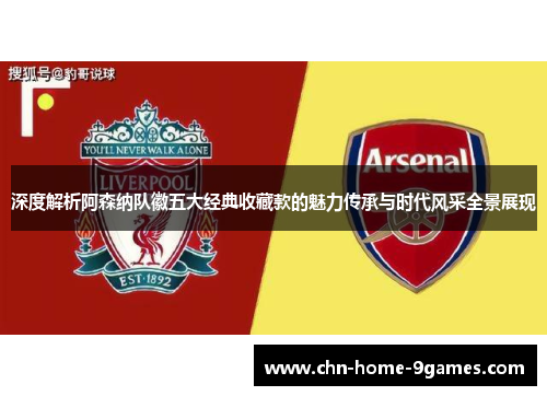 深度解析阿森纳队徽五大经典收藏款的魅力传承与时代风采全景展现 深度解析阿森纳队徽五大经典收藏款的魅力传承与时代风采全景展现