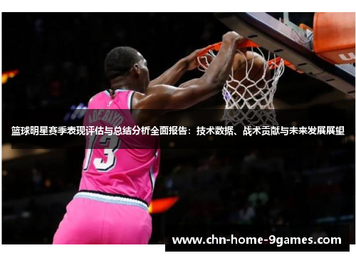 篮球明星赛季表现评估与总结分析全面报告：技术数据、战术贡献与未来发展展望