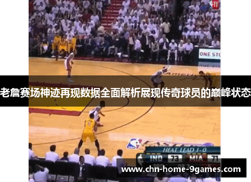 老詹赛场神迹再现数据全面解析展现传奇球员的巅峰状态 老詹赛场神迹再现数据全面解析展现传奇球员的巅峰状态