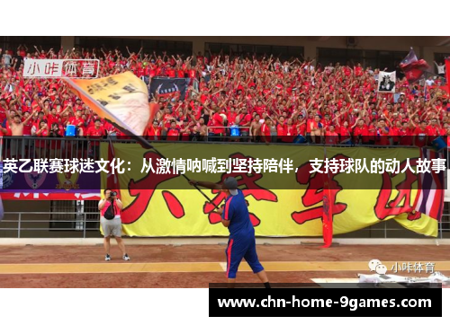 英乙联赛球迷文化:从激情呐喊到坚持陪伴,支持球队的动人故事 英乙联赛球迷文化:从激情呐喊到坚持陪伴,支持球队的动人故事