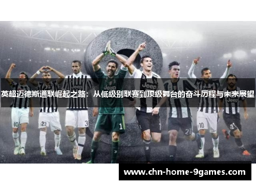 英超迈德斯通联崛起之路：从低级别联赛到顶级舞台的奋斗历程与未来展望