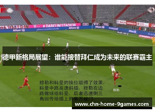 德甲新格局展望：谁能接替拜仁成为未来的联赛霸主