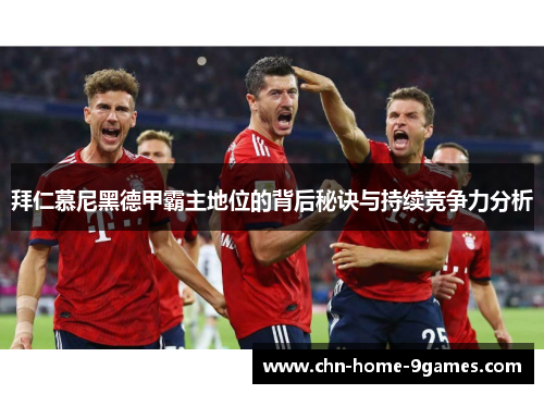 拜仁慕尼黑德甲霸主地位的背后秘诀与持续竞争力分析