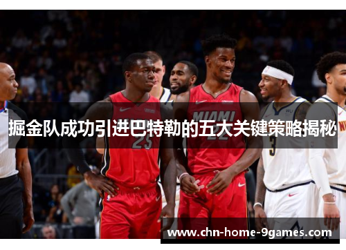 掘金队成功引进巴特勒的五大关键策略揭秘