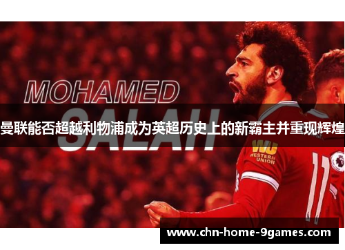 曼联能否超越利物浦成为英超历史上的新霸主并重现辉煌