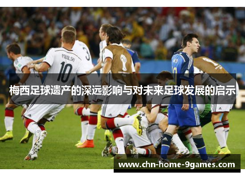 梅西足球遗产的深远影响与对未来足球发展的启示