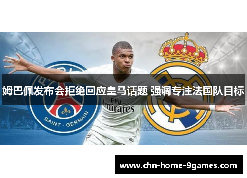姆巴佩发布会拒绝回应皇马话题 强调专注法国队目标