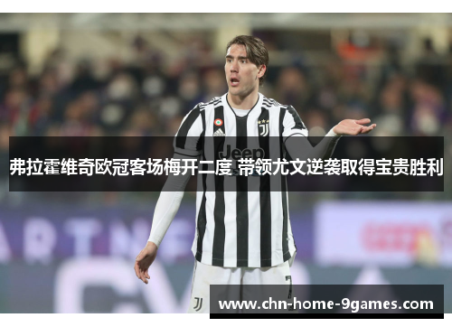 弗拉霍维奇欧冠客场梅开二度 带领尤文逆袭取得宝贵胜利 弗拉霍维奇欧冠客场梅开二度 带领尤文逆袭取得宝贵胜利