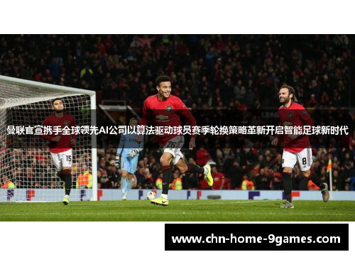曼联官宣携手全球领先AI公司以算法驱动球员赛季轮换策略革新开启智能足球新时代