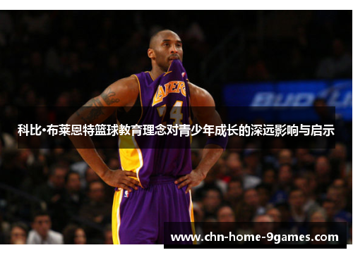 科比·布莱恩特篮球教育理念对青少年成长的深远影响与启示