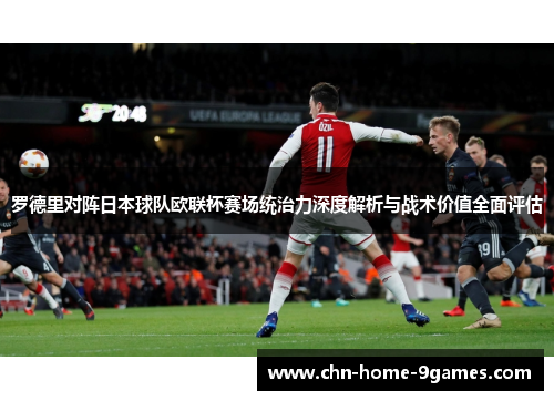 罗德里对阵日本球队欧联杯赛场统治力深度解析与战术价值全面评估