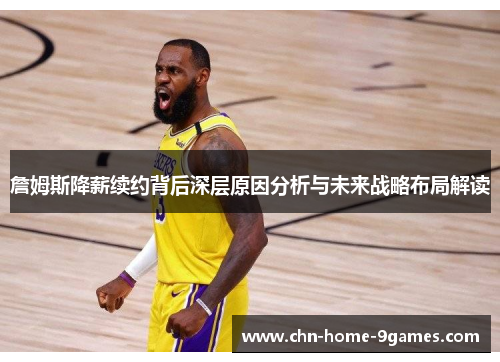 詹姆斯降薪续约背后深层原因分析与未来战略布局解读 詹姆斯降薪续约背后深层原因分析与未来战略布局解读