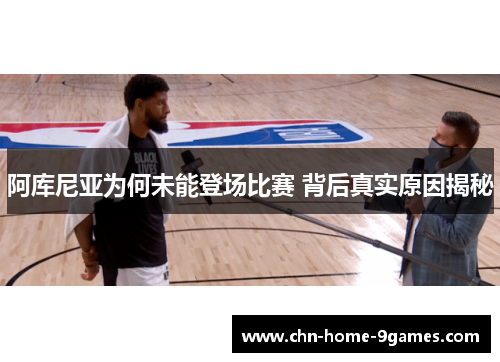 阿库尼亚为何未能登场比赛 背后真实原因揭秘 阿库尼亚为何未能登场比赛 背后真实原因揭秘